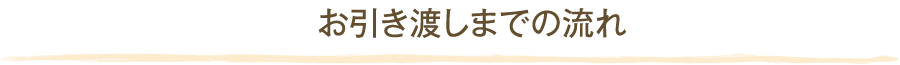 お引き渡しまでの流れ