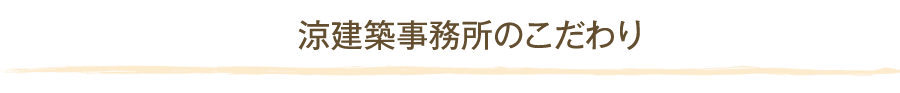 涼建築事務所のこだわり